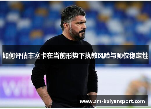 如何评估丰塞卡在当前形势下执教风险与帅位稳定性