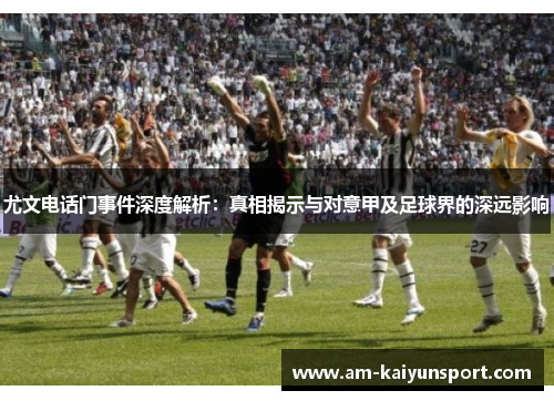 尤文电话门事件深度解析：真相揭示与对意甲及足球界的深远影响