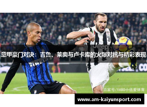 意甲豪门对决：吉鲁、莱奥与卢卡库的火爆对抗与精彩表现