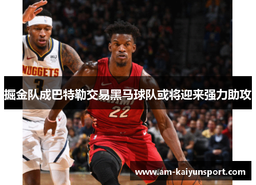 掘金队成巴特勒交易黑马球队或将迎来强力助攻