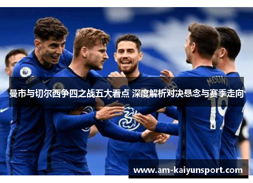 曼市与切尔西争四之战五大看点 深度解析对决悬念与赛季走向