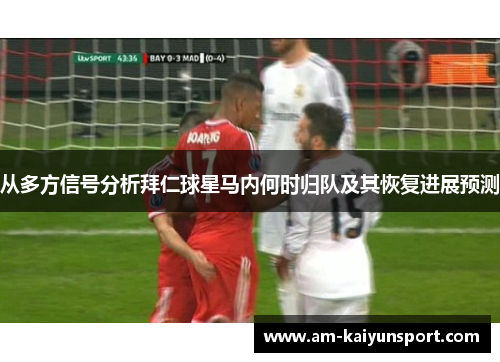 从多方信号分析拜仁球星马内何时归队及其恢复进展预测