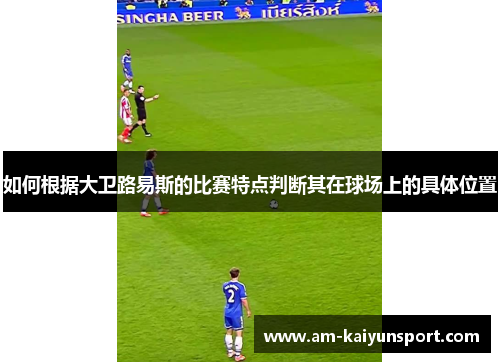 如何根据大卫路易斯的比赛特点判断其在球场上的具体位置