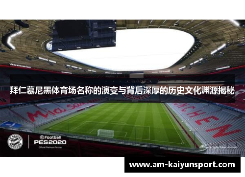 拜仁慕尼黑体育场名称的演变与背后深厚的历史文化渊源揭秘