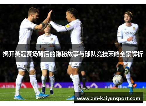 揭开英冠赛场背后的隐秘故事与球队竞技策略全景解析 揭开英冠赛场背后的隐秘故事与球队竞技策略全景解析