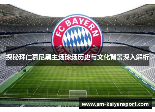 探秘拜仁慕尼黑主场球场历史与文化背景深入解析