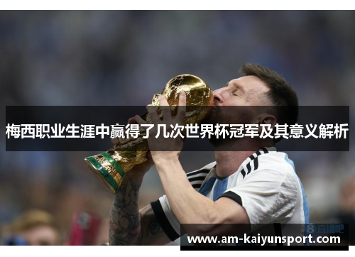 梅西职业生涯中赢得了几次世界杯冠军及其意义解析 梅西职业生涯中赢得了几次世界杯冠军及其意义解析