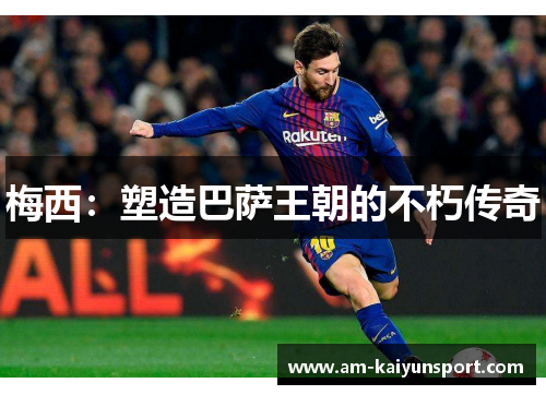 梅西:塑造巴萨王朝的不朽传奇 梅西:塑造巴萨王朝的不朽传奇