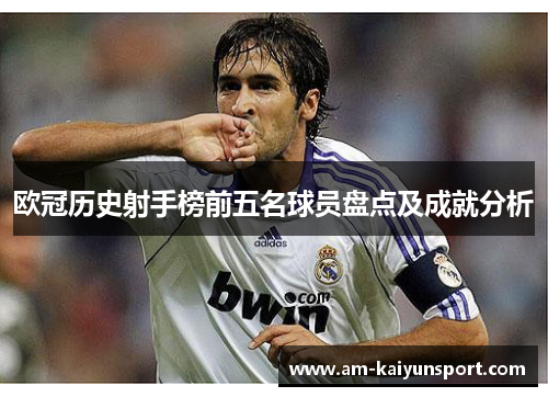 欧冠历史射手榜前五名球员盘点及成就分析 欧冠历史射手榜前五名球员盘点及成就分析