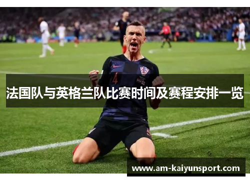 法国队与英格兰队比赛时间及赛程安排一览 法国队与英格兰队比赛时间及赛程安排一览