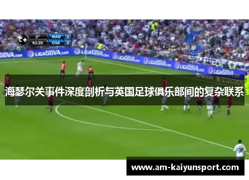 海瑟尔关事件深度剖析与英国足球俱乐部间的复杂联系