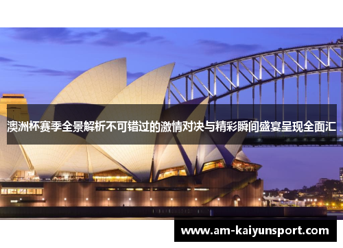 澳洲杯赛季全景解析不可错过的激情对决与精彩瞬间盛宴呈现全面汇