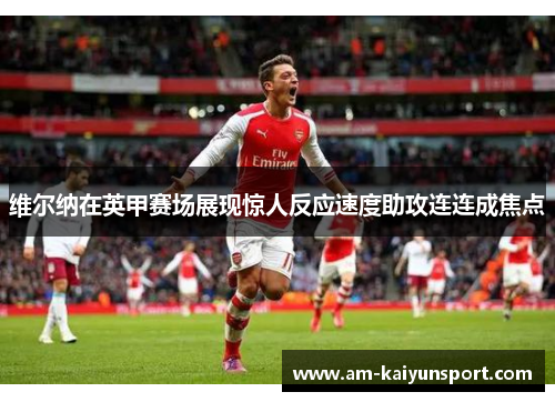 维尔纳在英甲赛场展现惊人反应速度助攻连连成焦点