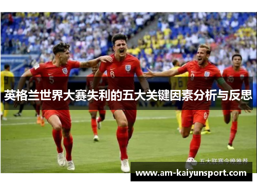 英格兰世界大赛失利的五大关键因素分析与反思