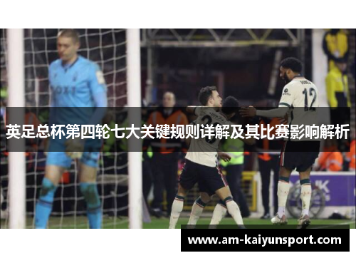 英足总杯第四轮七大关键规则详解及其比赛影响解析