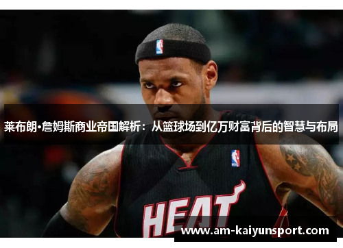 莱布朗·詹姆斯商业帝国解析:从篮球场到亿万财富背后的智慧与布局 莱布朗·詹姆斯商业帝国解析:从篮球场到亿万财富背后的智慧与布局