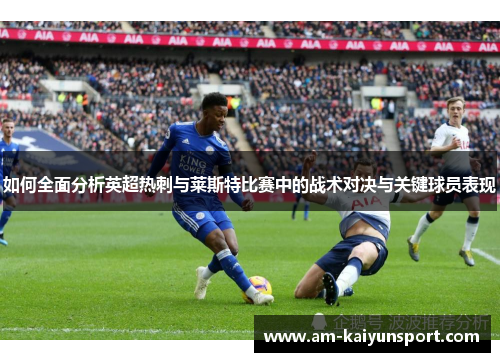 如何全面分析英超热刺与莱斯特比赛中的战术对决与关键球员表现 如何全面分析英超热刺与莱斯特比赛中的战术对决与关键球员表现