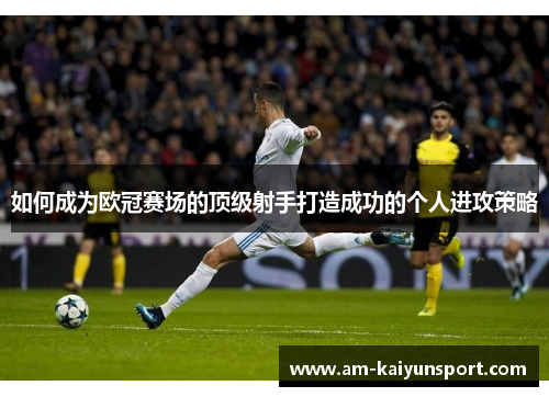 如何成为欧冠赛场的顶级射手打造成功的个人进攻策略