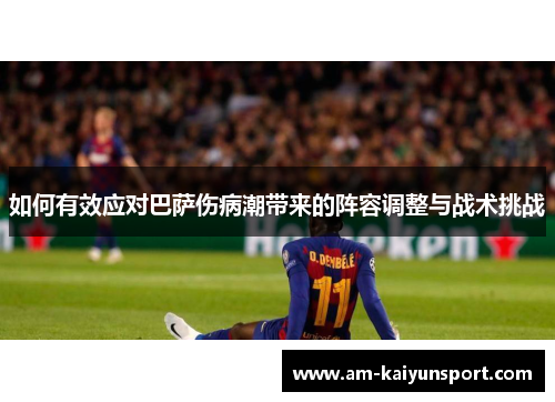 如何有效应对巴萨伤病潮带来的阵容调整与战术挑战 如何有效应对巴萨伤病潮带来的阵容调整与战术挑战