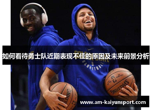 如何看待勇士队近期表现不佳的原因及未来前景分析 如何看待勇士队近期表现不佳的原因及未来前景分析
