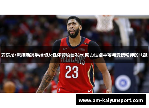 安东尼·戴维斯携手推动女性体育项目发展 助力性别平等与竞技精神的共融