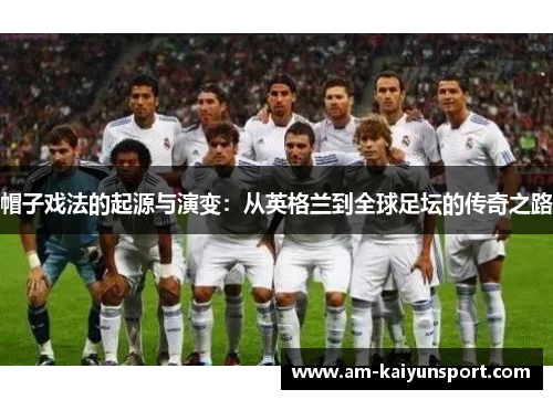帽子戏法的起源与演变：从英格兰到全球足坛的传奇之路