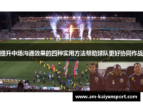 提升中场沟通效果的四种实用方法帮助球队更好协同作战