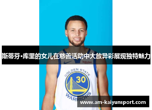 斯蒂芬·库里的女儿在慈善活动中大放异彩展现独特魅力 斯蒂芬·库里的女儿在慈善活动中大放异彩展现独特魅力