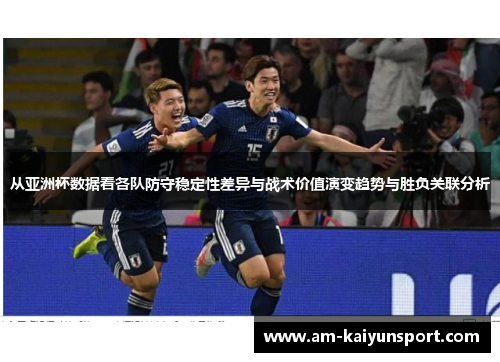 从亚洲杯数据看各队防守稳定性差异与战术价值演变趋势与胜负关联分析 从亚洲杯数据看各队防守稳定性差异与战术价值演变趋势与胜负关联分析