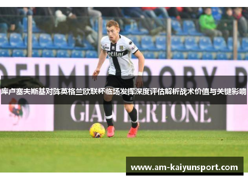 库卢塞夫斯基对阵英格兰欧联杯临场发挥深度评估解析战术价值与关键影响 库卢塞夫斯基对阵英格兰欧联杯临场发挥深度评估解析战术价值与关键影响