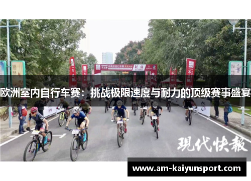 欧洲室内自行车赛:挑战极限速度与耐力的顶级赛事盛宴 欧洲室内自行车赛:挑战极限速度与耐力的顶级赛事盛宴