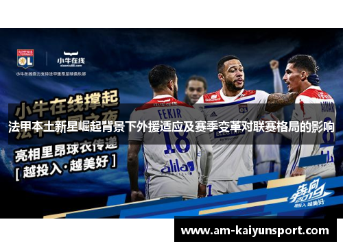 法甲本土新星崛起背景下外援适应及赛季变革对联赛格局的影响 法甲本土新星崛起背景下外援适应及赛季变革对联赛格局的影响