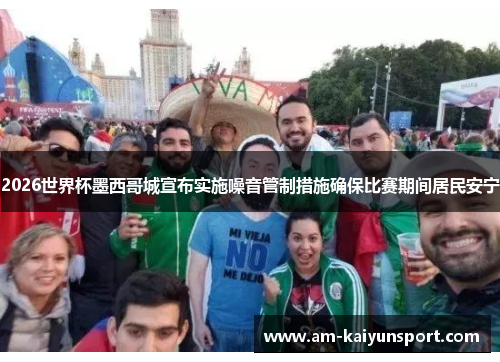 2026世界杯墨西哥城宣布实施噪音管制措施确保比赛期间居民安宁 2026世界杯墨西哥城宣布实施噪音管制措施确保比赛期间居民安宁