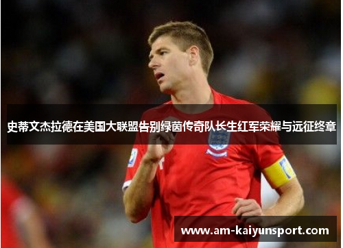 史蒂文杰拉德在美国大联盟告别绿茵传奇队长生红军荣耀与远征终章