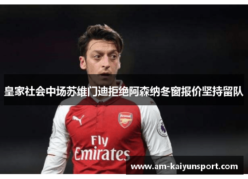 皇家社会中场苏维门迪拒绝阿森纳冬窗报价坚持留队