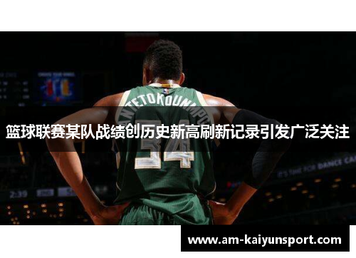 篮球联赛某队战绩创历史新高刷新记录引发广泛关注
