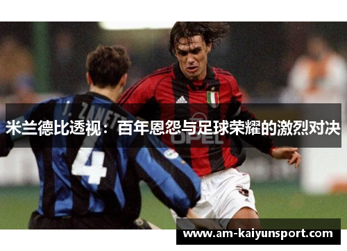 米兰德比透视：百年恩怨与足球荣耀的激烈对决