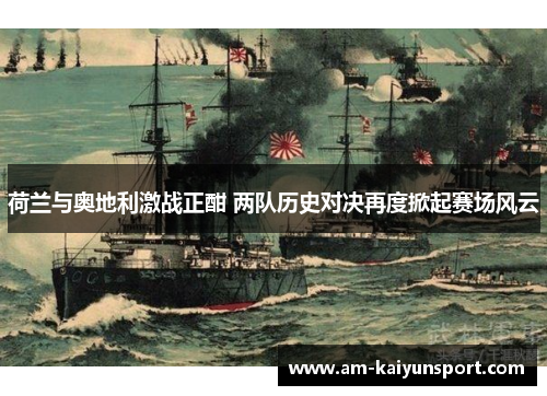 荷兰与奥地利激战正酣 两队历史对决再度掀起赛场风云 荷兰与奥地利激战正酣 两队历史对决再度掀起赛场风云