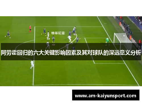 阿劳霍回归的六大关键影响因素及其对球队的深远意义分析 阿劳霍回归的六大关键影响因素及其对球队的深远意义分析