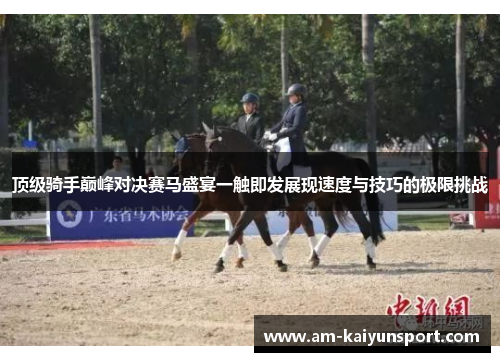 顶级骑手巅峰对决赛马盛宴一触即发展现速度与技巧的极限挑战 顶级骑手巅峰对决赛马盛宴一触即发展现速度与技巧的极限挑战